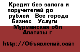 Кредит без залога и поручителей до 300.000 рублей - Все города Бизнес » Услуги   . Мурманская обл.,Апатиты г.